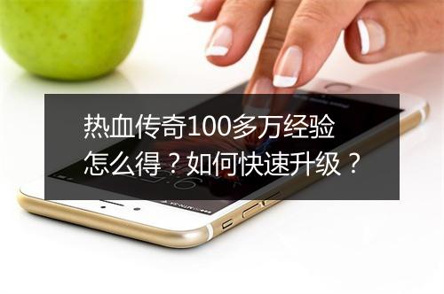 热血传奇100多万经验怎么得？如何快速升级？