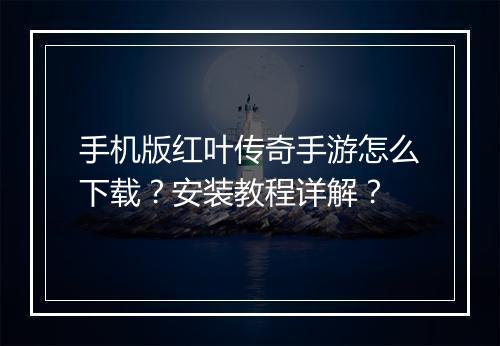 手机版红叶传奇手游怎么下载？安装教程详解？
