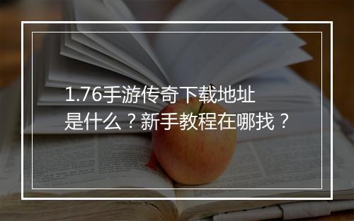1.76手游传奇下载地址是什么？新手教程在哪找？