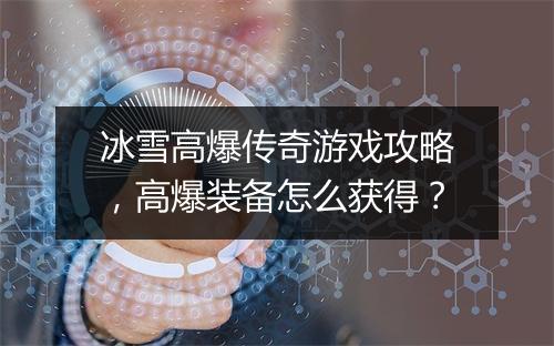 冰雪高爆传奇游戏攻略，高爆装备怎么获得？