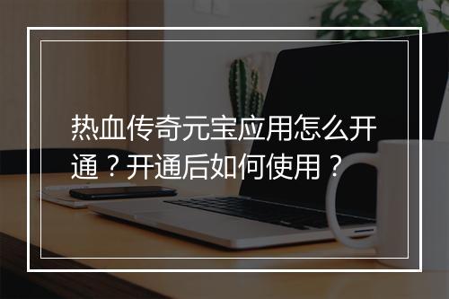 热血传奇元宝应用怎么开通？开通后如何使用？