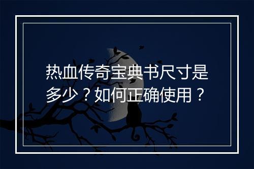 热血传奇宝典书尺寸是多少？如何正确使用？
