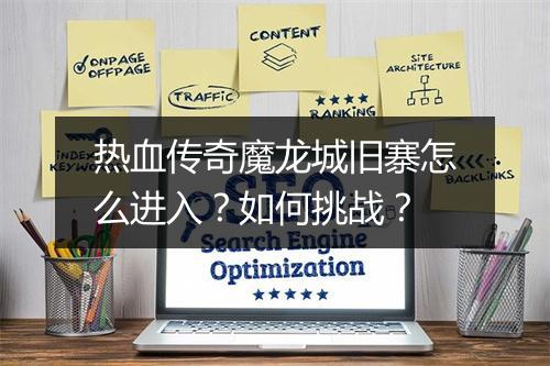 热血传奇魔龙城旧寨怎么进入？如何挑战？