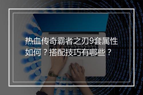 热血传奇霸者之刃9套属性如何？搭配技巧有哪些？