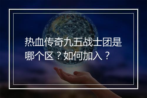 热血传奇九五战士团是哪个区？如何加入？