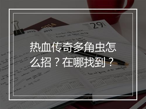 热血传奇多角虫怎么招？在哪找到？