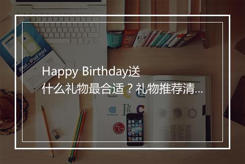 Happy Birthday送什么礼物最合适？礼物推荐清单！