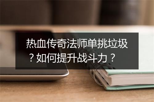 热血传奇法师单挑垃圾？如何提升战斗力？