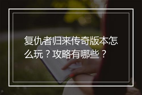 复仇者归来传奇版本怎么玩？攻略有哪些？