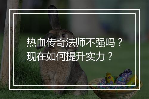 热血传奇法师不强吗？现在如何提升实力？