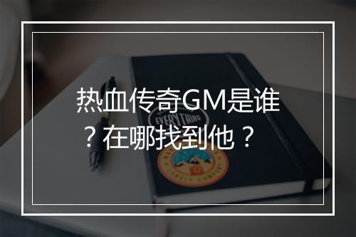 热血传奇GM是谁？在哪找到他？