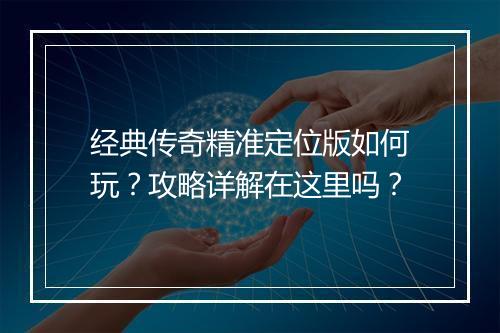 经典传奇精准定位版如何玩？攻略详解在这里吗？