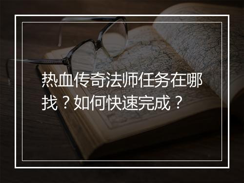 热血传奇法师任务在哪找？如何快速完成？