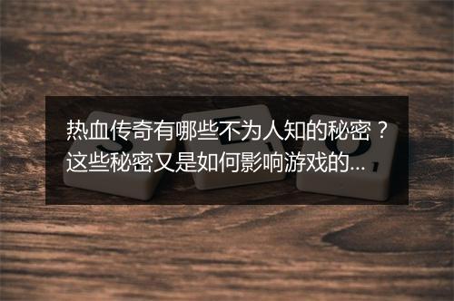 热血传奇有哪些不为人知的秘密？这些秘密又是如何影响游戏的？