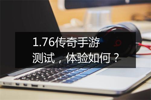 1.76传奇手游测试，体验如何？