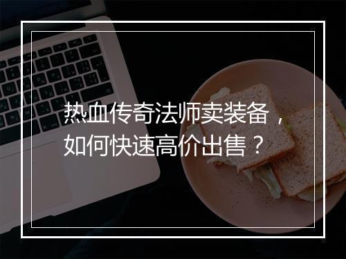 热血传奇法师卖装备，如何快速高价出售？
