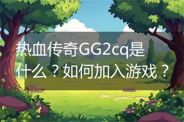 热血传奇GG2cq是什么？如何加入游戏？