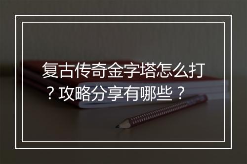 复古传奇金字塔怎么打？攻略分享有哪些？