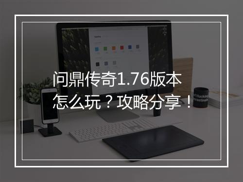 问鼎传奇1.76版本怎么玩？攻略分享！