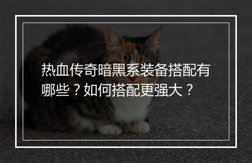 热血传奇暗黑系装备搭配有哪些？如何搭配更强大？
