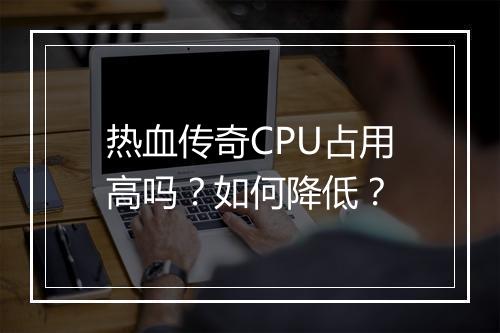 热血传奇CPU占用高吗？如何降低？