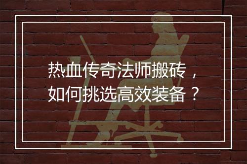 热血传奇法师搬砖，如何挑选高效装备？