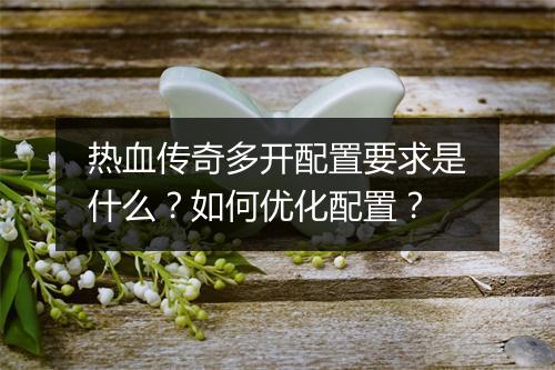 热血传奇多开配置要求是什么？如何优化配置？