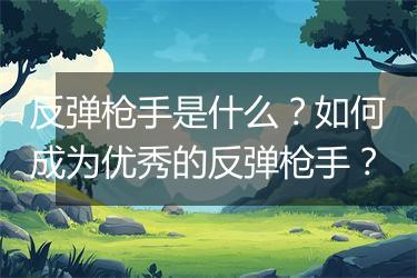 反弹枪手是什么？如何成为优秀的反弹枪手？