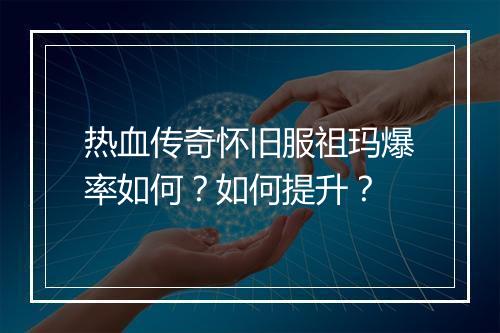 热血传奇怀旧服祖玛爆率如何？如何提升？