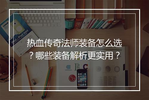 热血传奇法师装备怎么选？哪些装备解析更实用？