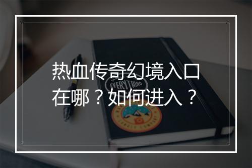 热血传奇幻境入口在哪？如何进入？