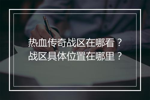热血传奇战区在哪看？战区具体位置在哪里？