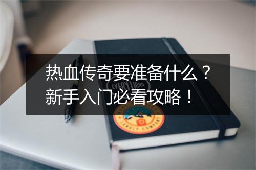 热血传奇要准备什么？新手入门必看攻略！