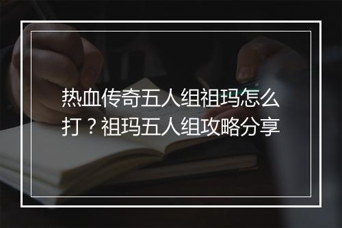 热血传奇五人组祖玛怎么打？祖玛五人组攻略分享