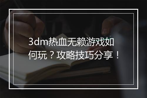 3dm热血无赖游戏如何玩？攻略技巧分享！