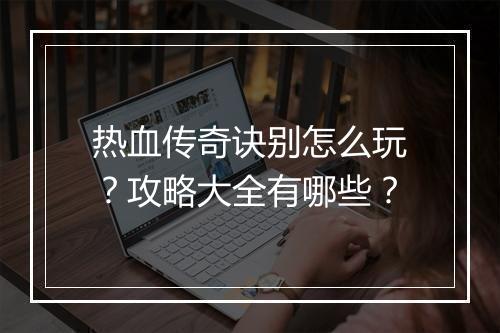 热血传奇诀别怎么玩？攻略大全有哪些？