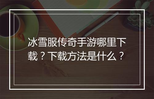 冰雪服传奇手游哪里下载？下载方法是什么？