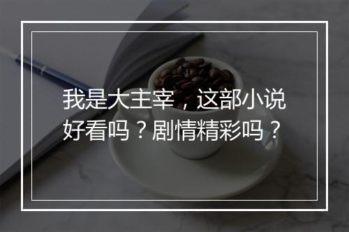 我是大主宰，这部小说好看吗？剧情精彩吗？