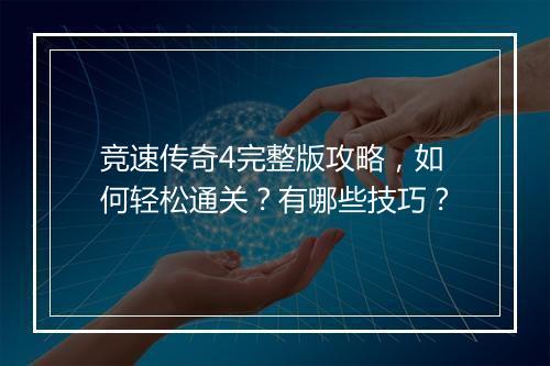 竞速传奇4完整版攻略，如何轻松通关？有哪些技巧？