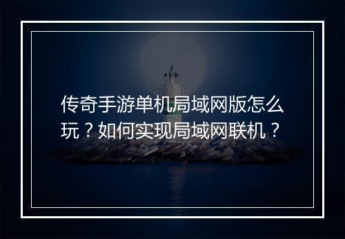 传奇手游单机局域网版怎么玩？如何实现局域网联机？