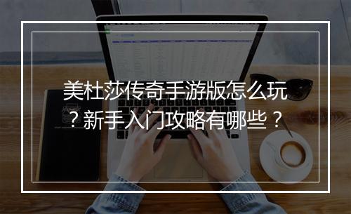 美杜莎传奇手游版怎么玩？新手入门攻略有哪些？