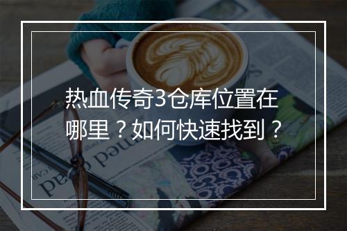 热血传奇3仓库位置在哪里？如何快速找到？
