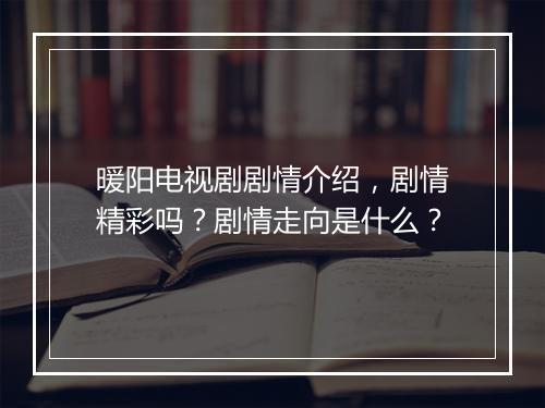 暖阳电视剧剧情介绍，剧情精彩吗？剧情走向是什么？