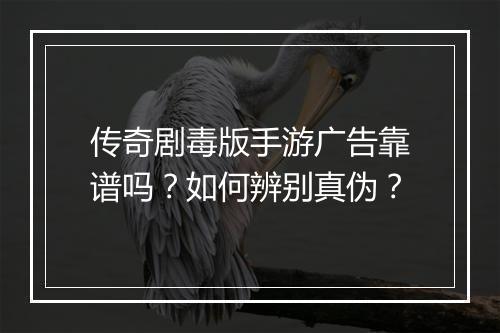 传奇剧毒版手游广告靠谱吗？如何辨别真伪？