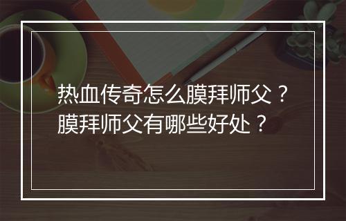 热血传奇怎么膜拜师父？膜拜师父有哪些好处？