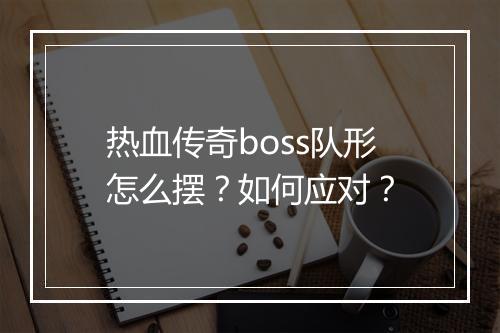 热血传奇boss队形怎么摆？如何应对？