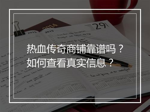 热血传奇商铺靠谱吗？如何查看真实信息？