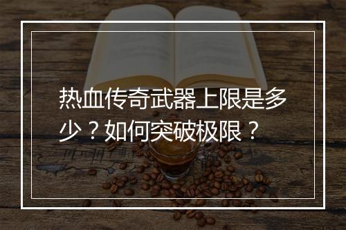 热血传奇武器上限是多少？如何突破极限？