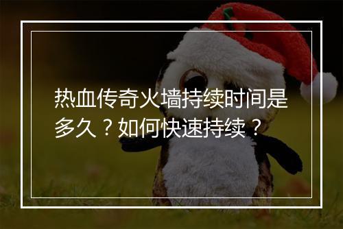 热血传奇火墙持续时间是多久？如何快速持续？