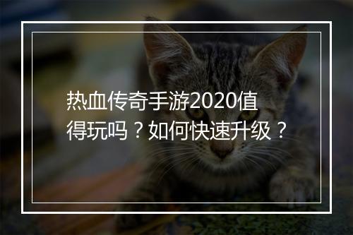 热血传奇手游2020值得玩吗？如何快速升级？